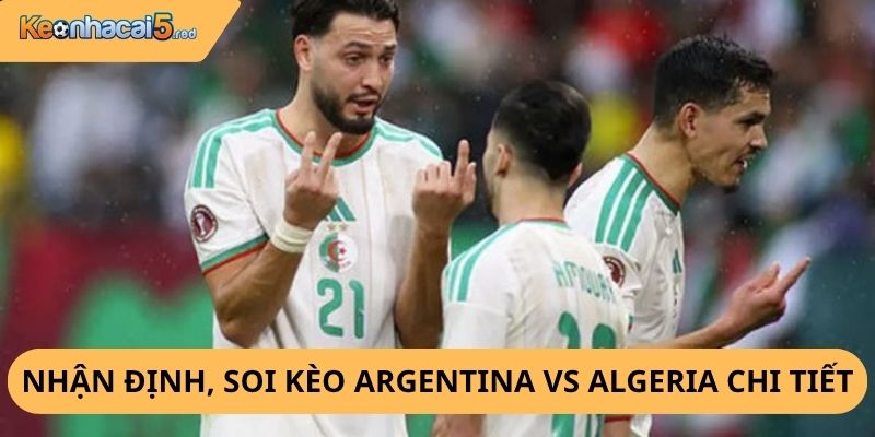 Nhận Định, Soi Kèo Argentina vs Algeria