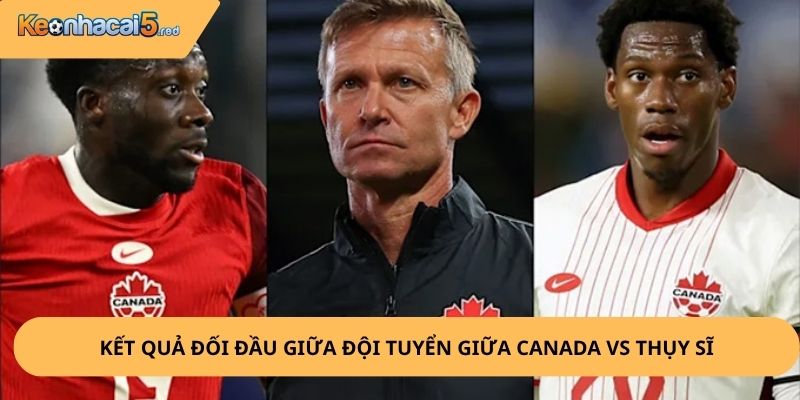Nhận Định, Soi Kèo Canada vs Thụy Sĩ