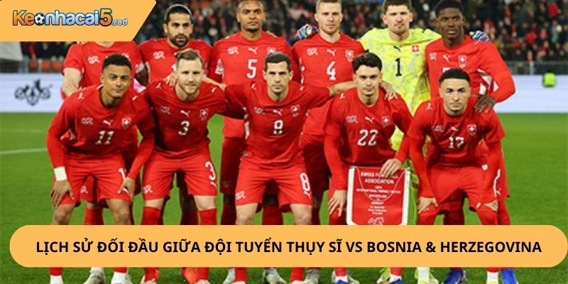 Nhận Định, Soi Kèo Thụy Sĩ vs Bosnia & Herzegovina