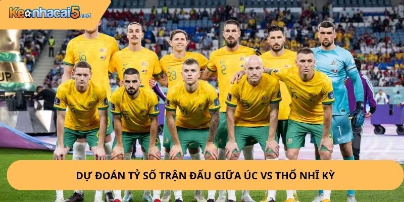 Nhận Định, Soi Kèo Úc vs Thổ Nhĩ Kỳ