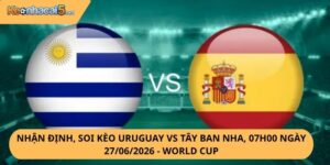 Nhận Định, Soi Kèo Uruguay vs Tây Ban Nha